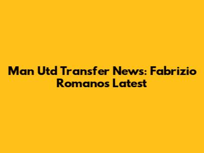 Man Utd Transfer News: Fabrizio Romano's Latest