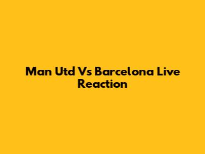 Man Utd Vs Barcelona Live Reaction