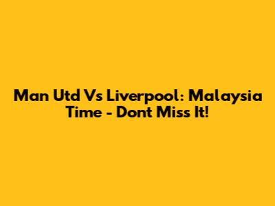 Man Utd Vs Liverpool: Malaysia Time - Don't Miss It!