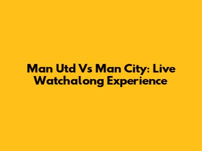 Man Utd Vs Man City: Live Watchalong Experience