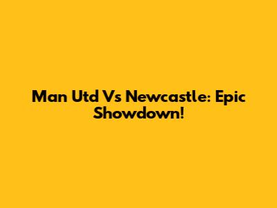 Man Utd Vs Newcastle: Epic Showdown!