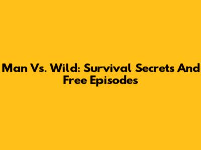 Man Vs. Wild: Survival Secrets And Free Episodes