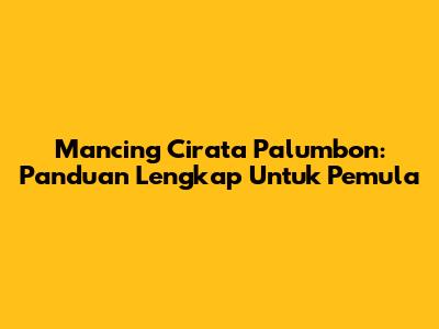 Mancing Cirata Palumbon: Panduan Lengkap Untuk Pemula