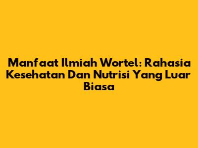 Manfaat Ilmiah Wortel: Rahasia Kesehatan Dan Nutrisi Yang Luar Biasa