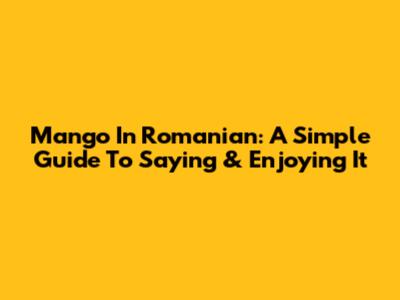 Mango In Romanian: A Simple Guide To Saying & Enjoying It
