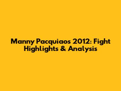 Manny Pacquiao's 2012: Fight Highlights & Analysis