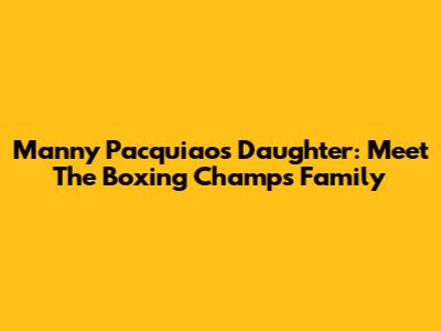 Manny Pacquiao's Daughter: Meet The Boxing Champ's Family