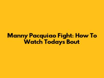 Manny Pacquiao Fight: How To Watch Today's Bout