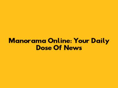 Manorama Online: Your Daily Dose Of News