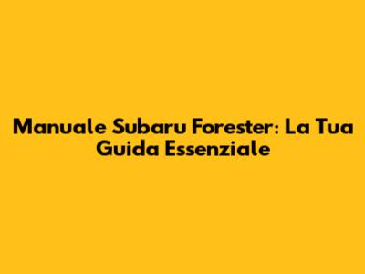 Manuale Subaru Forester: La Tua Guida Essenziale