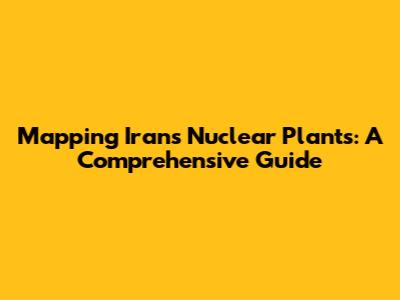 Mapping Iran's Nuclear Plants: A Comprehensive Guide