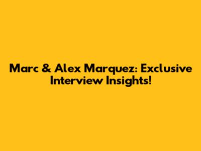 Marc & Alex Marquez: Exclusive Interview Insights!