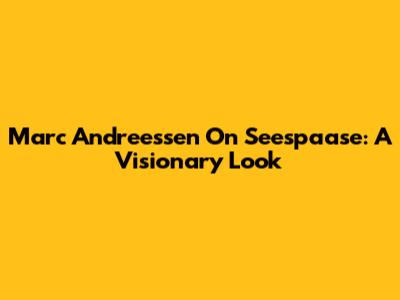 Marc Andreessen On Seespaase: A Visionary Look