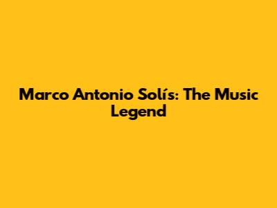 Marco Antonio Solís: The Music Legend