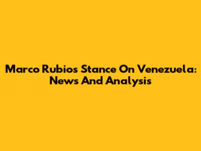 Marco Rubio's Stance On Venezuela: News And Analysis