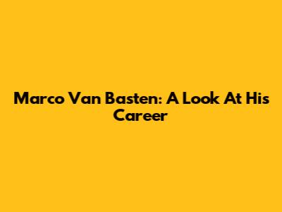Marco Van Basten: A Look At His Career