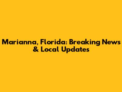 Marianna, Florida: Breaking News & Local Updates