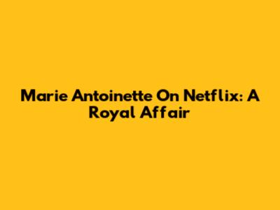 Marie Antoinette On Netflix: A Royal Affair