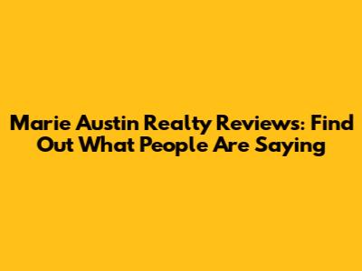 Marie Austin Realty Reviews: Find Out What People Are Saying