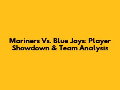 Mariners Vs. Blue Jays: Player Showdown & Team Analysis