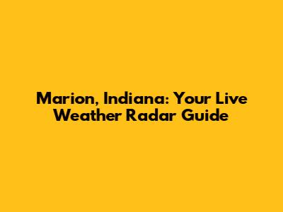 Marion, Indiana: Your Live Weather Radar Guide