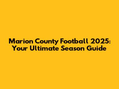 Marion County Football 2025: Your Ultimate Season Guide