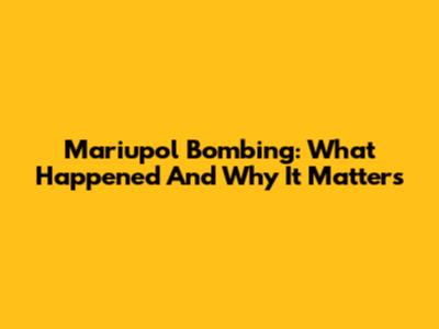 Mariupol Bombing: What Happened And Why It Matters