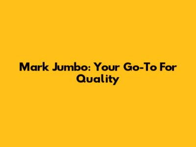 Mark Jumbo: Your Go-To For Quality