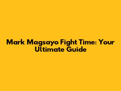 Mark Magsayo Fight Time: Your Ultimate Guide