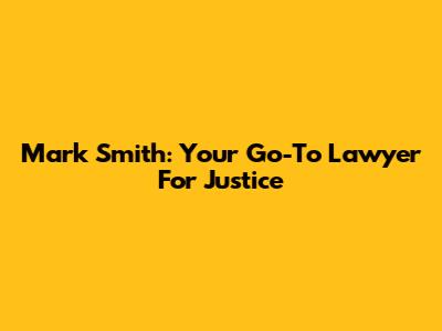 Mark Smith: Your Go-To Lawyer For Justice