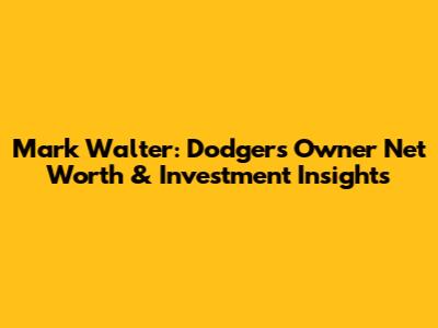 Mark Walter: Dodgers Owner Net Worth & Investment Insights
