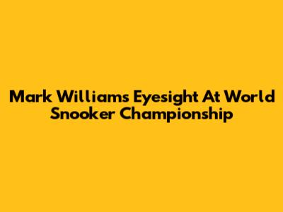 Mark Williams' Eyesight At World Snooker Championship