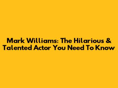 Mark Williams: The Hilarious & Talented Actor You Need To Know
