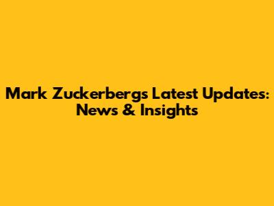 Mark Zuckerberg's Latest Updates: News & Insights