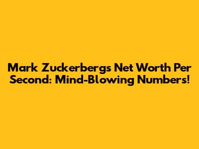 Mark Zuckerberg's Net Worth Per Second: Mind-Blowing Numbers!