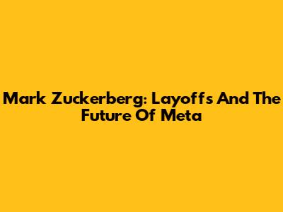 Mark Zuckerberg: Layoffs And The Future Of Meta