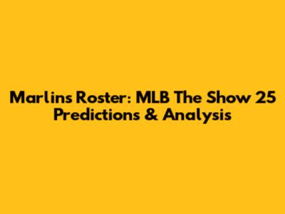 Marlins Roster: MLB The Show 25 Predictions & Analysis