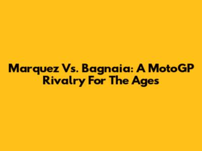 Marquez Vs. Bagnaia: A MotoGP Rivalry For The Ages
