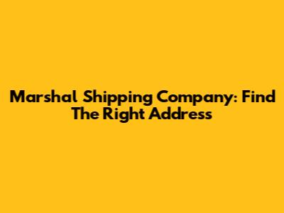 Marshal Shipping Company: Find The Right Address