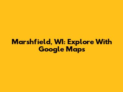 Marshfield, WI: Explore With Google Maps