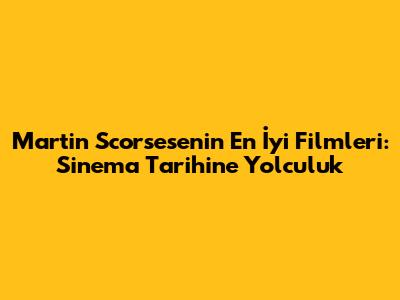 Martin Scorsese'nin En İyi Filmleri: Sinema Tarihine Yolculuk