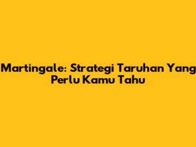 Martingale: Strategi Taruhan Yang Perlu Kamu Tahu