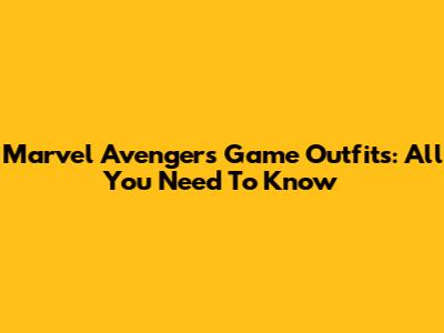 Marvel Avengers Game Outfits: All You Need To Know