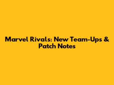 Marvel Rivals: New Team-Ups & Patch Notes