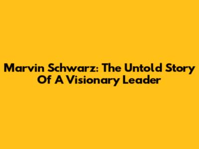 Marvin Schwarz: The Untold Story Of A Visionary Leader