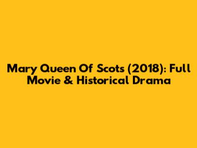 Mary Queen Of Scots (2018): Full Movie & Historical Drama