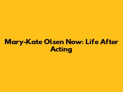 Mary-Kate Olsen Now: Life After Acting