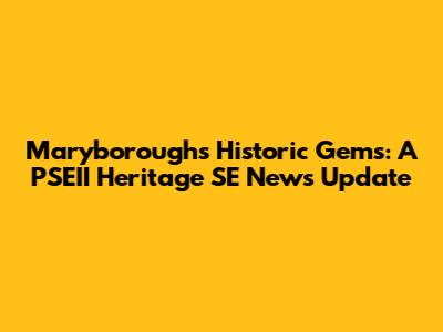 Maryborough's Historic Gems: A PSEII Heritage SE News Update
