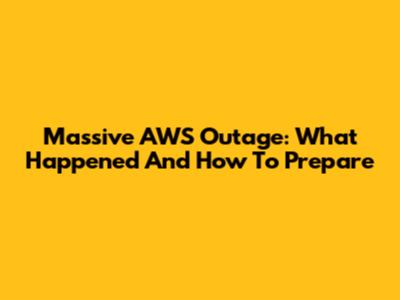 Massive AWS Outage: What Happened And How To Prepare
