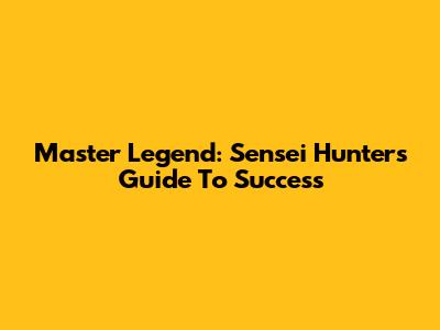Master Legend: Sensei Hunter's Guide To Success